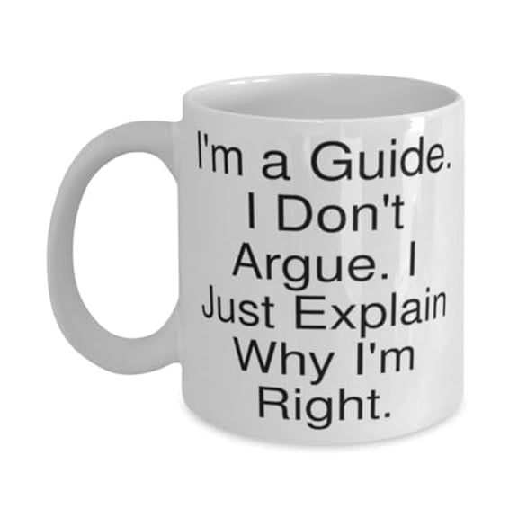 Unique Guide 11oz Mug, I'm a Guide. I Don't Argue. I Just Explain Why, Gifts For Friends, Present From Boss, Cup For Guide