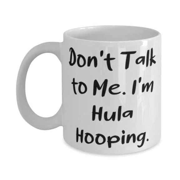 Unique Hula Hooping 11oz Mug, Don't Talk to Me. I'm Hula Hooping, Present For Men Women, Special Gifts From Friends, Best friend gifts, Gifts for friends, Friendship gifts, Gift ideas for friends