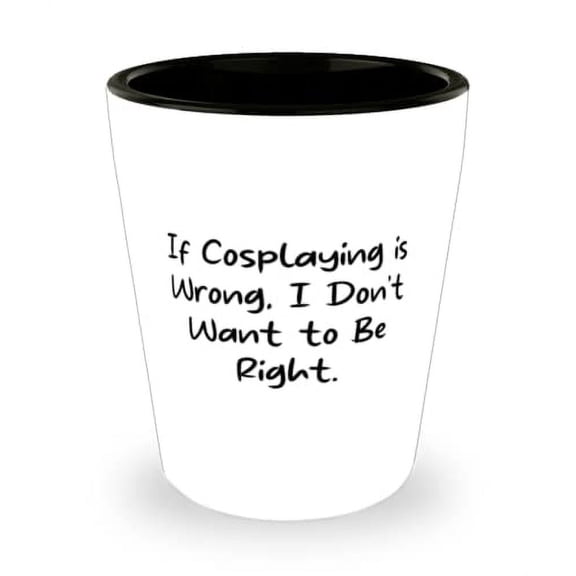 Unique Idea Cosplaying Gifts, If Cosplaying is Wrong, I Don't Want to Be, Inspirational Shot Glass For Men Women From Friends, Funny shot glass gift ideas, Funny shot glasses for gifts, Personalized