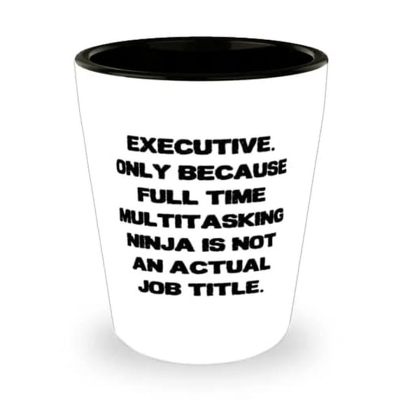 Unique Idea Executive Shot Glass, Executive. Only Because Full Time Multitasking Ninja is not an, Love for Coworkers, Holiday