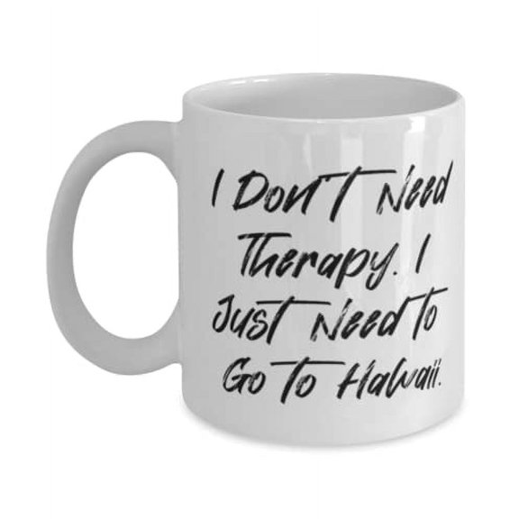 Unique Idea Hawaii, I Don't Need Therapy. I Just Need to Go to Hawaii, Funny Holiday 11oz Mug From