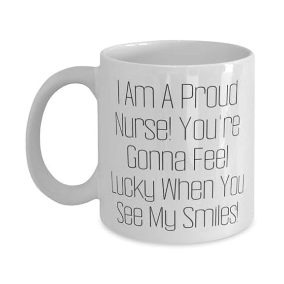 Unique Idea Nurse Gifts, I Am A Proud Nurse! You're Gonna Feel!, Appreciation 11oz Mug For Men Women, Cup From Team Leader, Coffee mug, Gift mug, Personalized mug, Custom mug