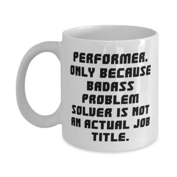 Unique Idea Performer, Performer. Only Because Badass Problem Solver is not an Actual Job Title, Holiday 11oz Mug For Performer