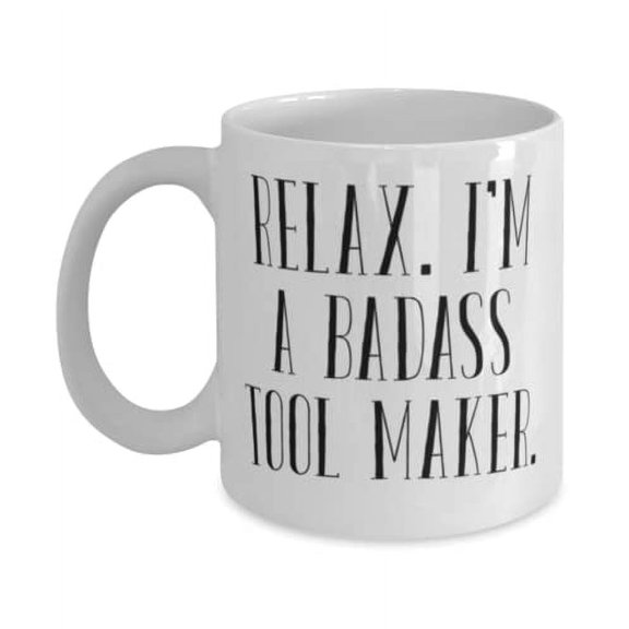 Unique Idea Tool maker 11oz Mug, Relax. I'm a Badass Tool Maker, Present For Friends, Inappropriate From Boss