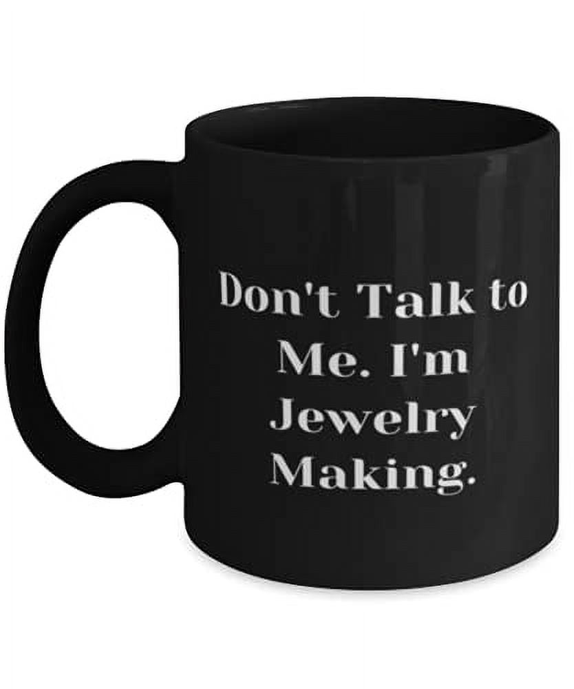 Unique Jewelry Making Gifts, Don't Talk to Me. I'm Jewelry Making, Birthday 11oz Mug F Jewelry Making