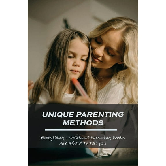 Unique Parenting Methods: Everything Traditional Parenting Books Are Afraid to Tell You: Parenting Guide Book (Paperback)