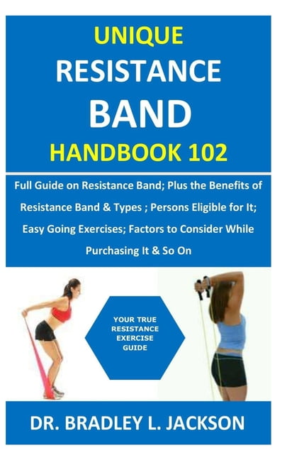 DR BRADLEY L JACKSON Unique Resistance Band Handbook 102 : Full Guide on Resistance Band; Plus the Benefits of Resistance Band&types; Persons Eligible for It; Easy Going Exercises; Factors to Consider While Purchasing It& (Paperback)