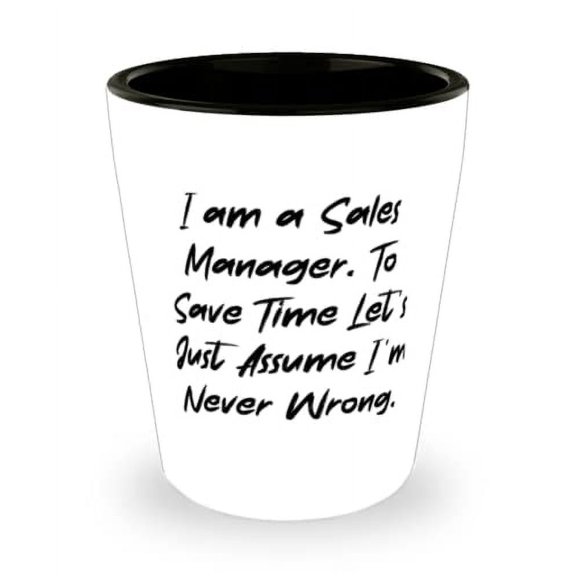 Unique Sales manager Shot Glass, I am a Sales Manager. To Save Time Let's Just Assume I'm Never, Inspire for Coworkers, Holiday