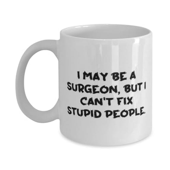 Unique Surgeon Gifts, I May Be a Surgeon, but I Can't Fix Stupid People, Motivational 11oz Mug For Friends From Team Leader, Gift ideas for her, Gift ideas for him, Gift ideas for, Gift ideas