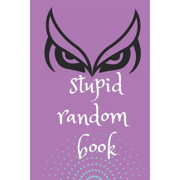Unique, Weird and Funny Stuff Stupid Random Book: A Wisdom Book to Shed the Light on Life, Love, and Nearly Nothing At All, (Paperback)