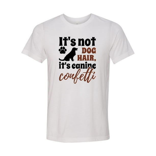 It's Not Dog Hair It's Canine Confetti T-Shirt It's Not Dog Hair It's Canine Confetti T-Shirt