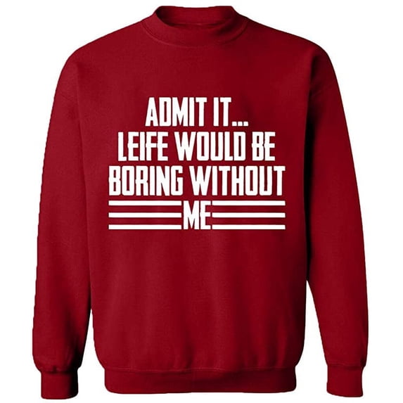 Unisex Crewneck Sweatshirt, Admit It Life Would Be Boring Without Me, Slim Fit, Long Sleeve Sweater - Antiquee Cherry Small