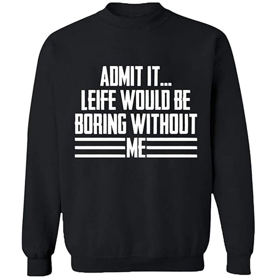 Unisex Crewneck Sweatshirt, Admit It Life Would Be Boring Without Me, Slim Fit, Long Sleeve Sweater - Black 3X-Large