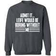 thumbnail image 1 of Unisex Crewneck Sweatshirt, Admit It Life Would Be Boring Without Me, Slim Fit, Long Sleeve Sweater - Charcoal Large, 1 of 2
