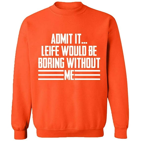 Unisex Crewneck Sweatshirt, Admit It Life Would Be Boring Without Me, Slim Fit, Long Sleeve Sweater - Orange 2X-Large