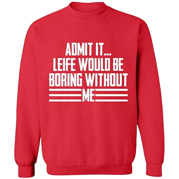 Unisex Crewneck Sweatshirt, Admit It Life Would Be Boring Without Me, Slim Fit, Long Sleeve Sweater - Red Large