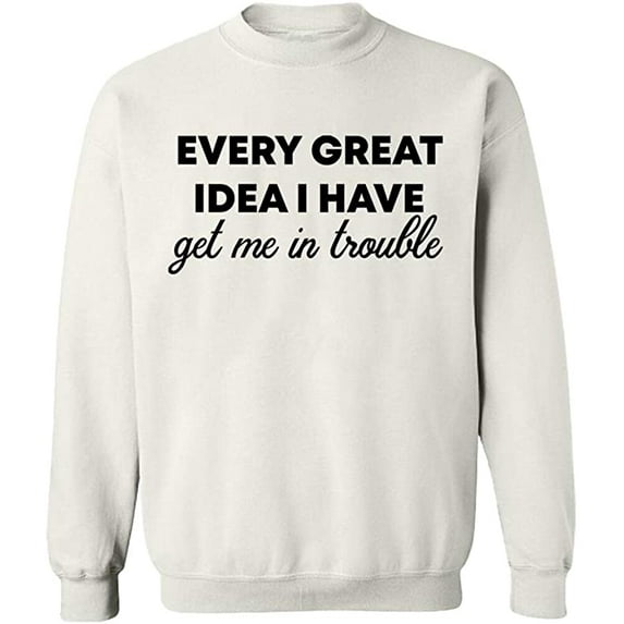 Unisex Crewneck Sweatshirt, Every Great Idea I Have, Custom Sweater, Slim Fit, Long Sleeve Sweater - White X-Large