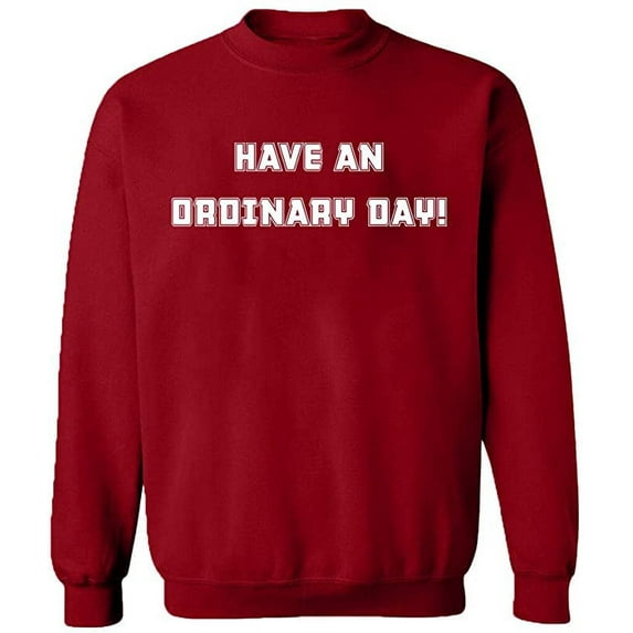 Unisex Crewneck Sweatshirt, Have An Ordinary Day, Custom Sweater, Slim Fit, Long Sleeve Sweater - Antiquee Cherry Small