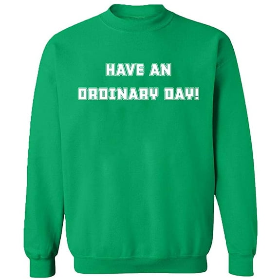 Unisex Crewneck Sweatshirt, Have An Ordinary Day, Custom Sweater, Slim Fit, Long Sleeve Sweater - Irish Green 3X-Large