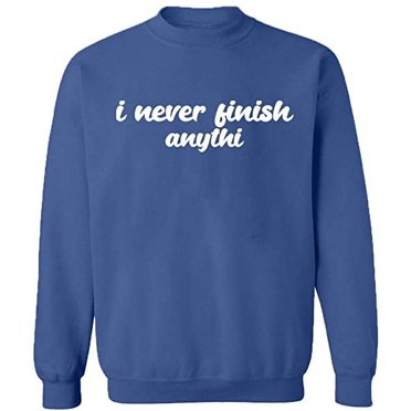 Unisex Crewneck Sweatshirt, I Never Finish Anythi, Custom Sweater, Slim Fit, Long Sleeve Sweater - Indigo Blue Small