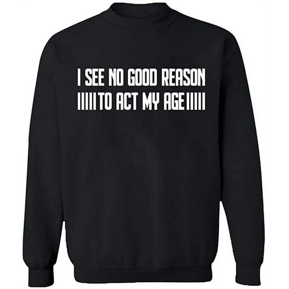 Unisex Crewneck Sweatshirt, I See No Reason To Act My Age, Slim Fit, Long Sleeve Sweater - Black Medium