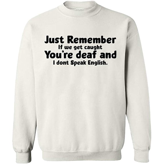 Unisex Crewneck Sweatshirt, If We Get Caught You're Deaf, Custom Sweater, Slim Fit, Long Sleeve Sweater - White 3X-Large