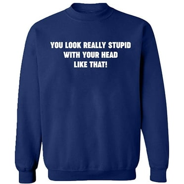 Unisex Crewneck Sweatshirt, You Look Really Stupid, Custom Sweater, Slim Fit, Long Sleeve Sweater - Navy Blue X-Large