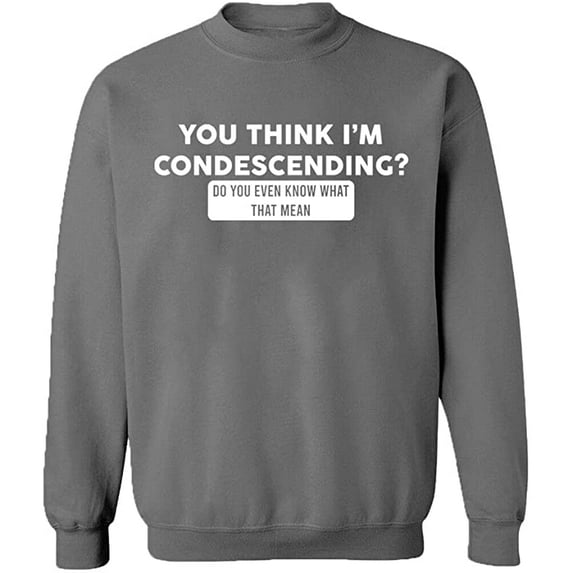 Unisex Crewneck Sweatshirt, You Think I'm Condescending, Custom Sweater, Slim Fit, Long Sleeve Sweater - Graphite Heather Large