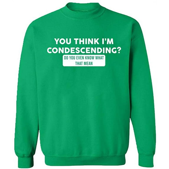Unisex Crewneck Sweatshirt, You Think I'm Condescending, Custom Sweater, Slim Fit, Long Sleeve Sweater - Irish Green Small