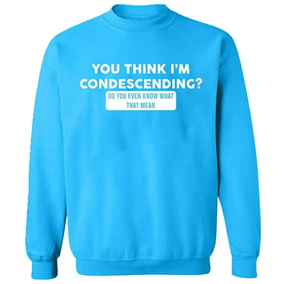 Unisex Crewneck Sweatshirt, You Think I'm Condescending, Custom Sweater, Slim Fit, Long Sleeve Sweater - Sapphire Large