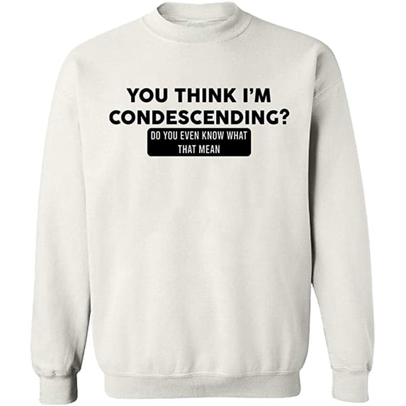 Unisex Crewneck Sweatshirt, You Think I'm Condescending, Custom Sweater, Slim Fit, Long Sleeve Sweater - White Medium