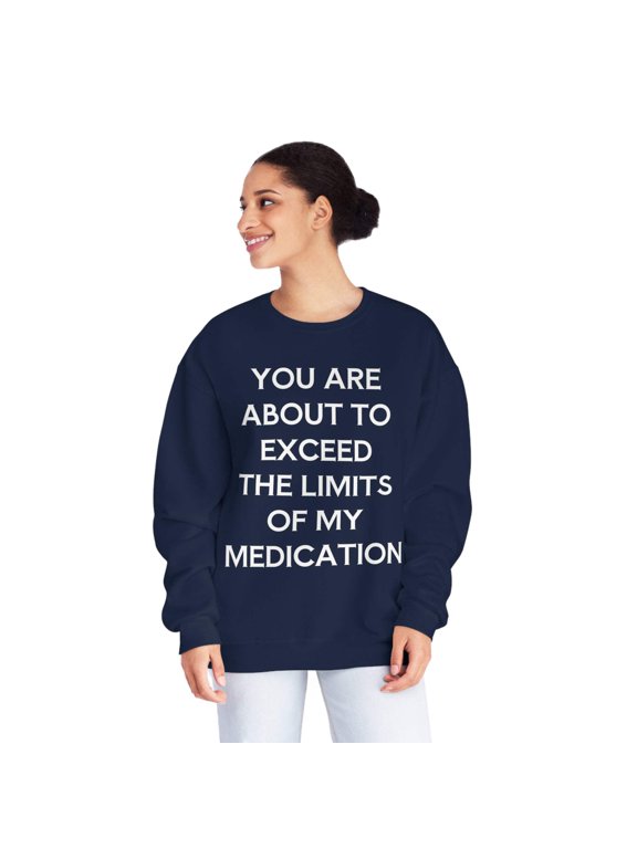 Unisex Funny Mental Health Sweatshirt: You are about to exceed the limits of my medication
