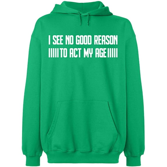 Unisex Hoodie Sweatshirt, I See No Reason To Act My Age, Slim Fit, Long Sleeve Sweater - Irish Green Large