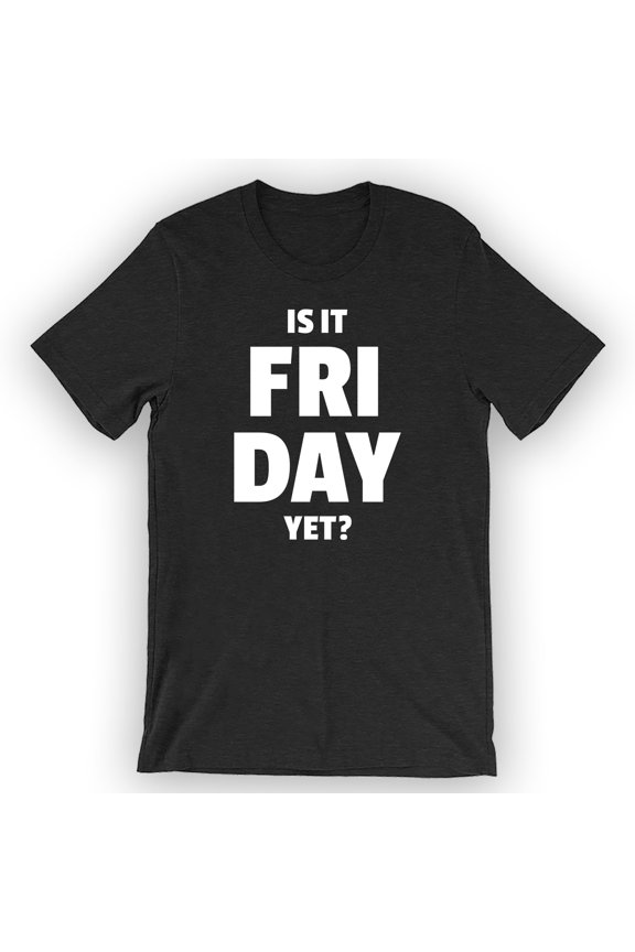 Unisex Is It Friday Yet? T-Shirt Funny Friday Shirt