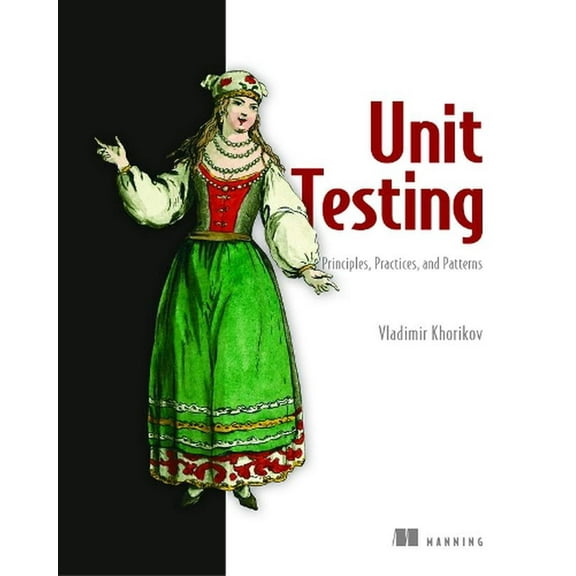 Unit Testing Principles, Practices, and Patterns : Effective testing styles, patterns, and reliable automation for unit testing, mocking, and integration testing with examples in C# (Edition 1) (Paperback)