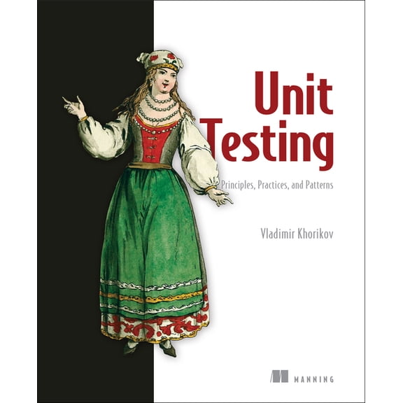 Unit Testing Principles, Practices, and Patterns: Effective Testing Styles, Patterns, and Reliable Automation for Unit T, (Paperback)