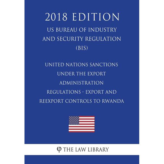United Nations Sanctions Under the Export Administration Regulations - Export and Reexport Controls to Rwanda (US Bureau of Industry and Security Regulation) (BIS) (2018 Edition) (Paperback)