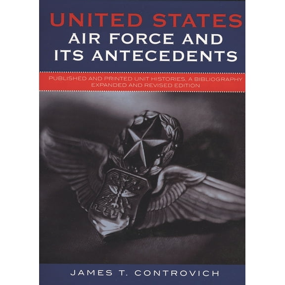 United States Air Force and Its Antecedents: Published and Printed Unit Histories, A Bibliography, (Hardcover)
