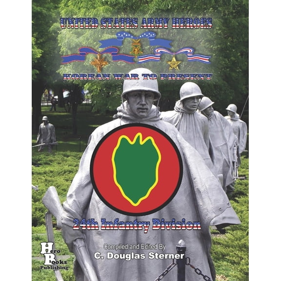 United States Army Heroes Korean War to Present: 24th Infantry Division United States Army Heroes in the Korean War Paperback 1688043284 9781688043282 C. Douglas Sterner