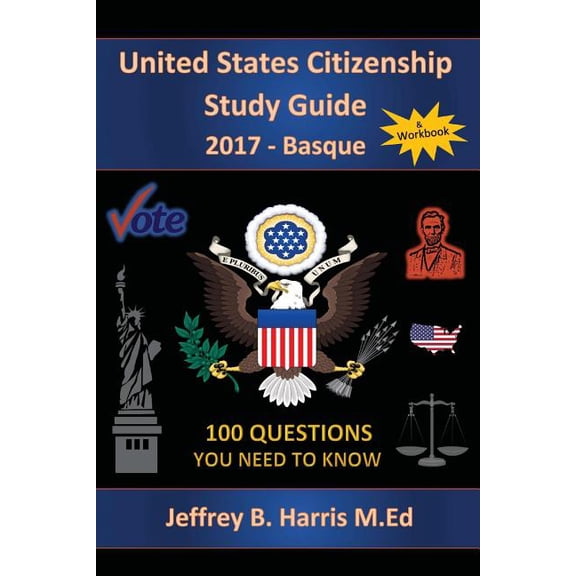 United States Citizenship Study Guide and Workbook - Basque: 100 Questions You Need To Know Paperback 1979462518 9781979462518 Jeffrey B Harris