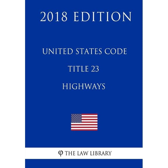 United States Code - Title 23 - Highways 2018 Edition Paperback 1717592392 9781717592392 The Law Library