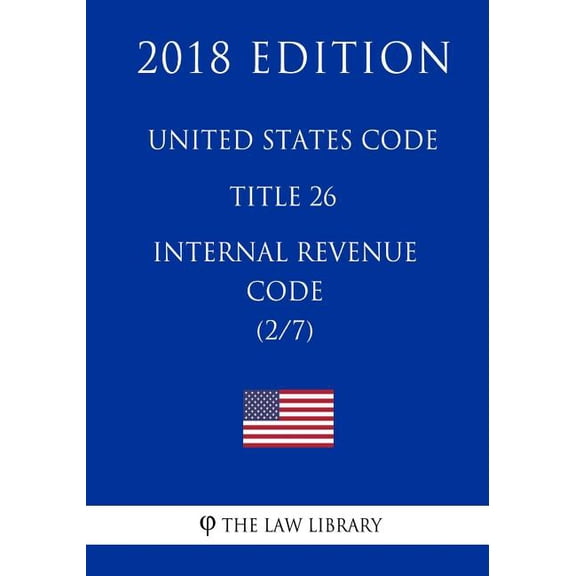 United States Code - Title 26 - Internal Revenue Code 2/7 2018 Edition
