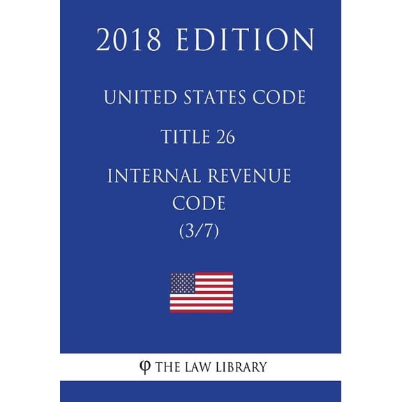 United States Code - Title 26 - Internal Revenue Code 3/7 2018 Edition Paperback 1717592899 9781717592897 The Law Library