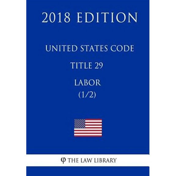 United States Code - Title 29 - Labor (1/2) (2018 Edition) (Paperback) by The Law Library