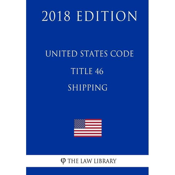 United States Code - Title 46 - Shipping 2018 Edition Paperback 1717597912 9781717597915 The Law Library