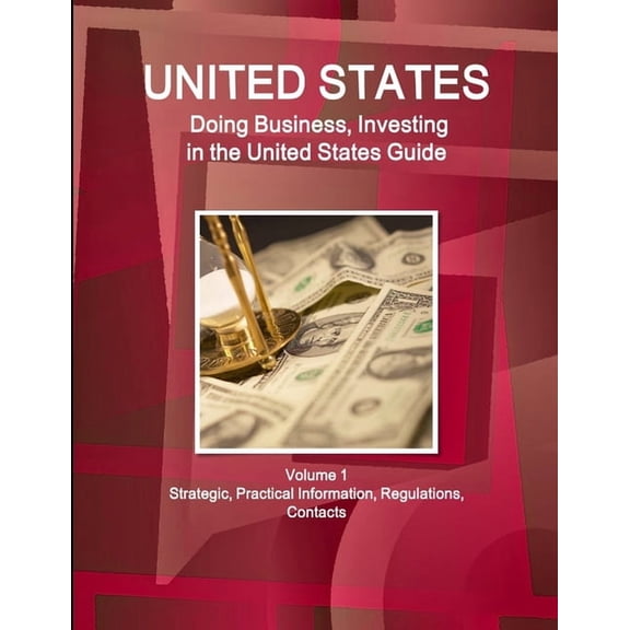 United States: Doing Business, Investing in the United States Guide Volume 1 Strategic, Practical Information, Regulatio, (Paperback)