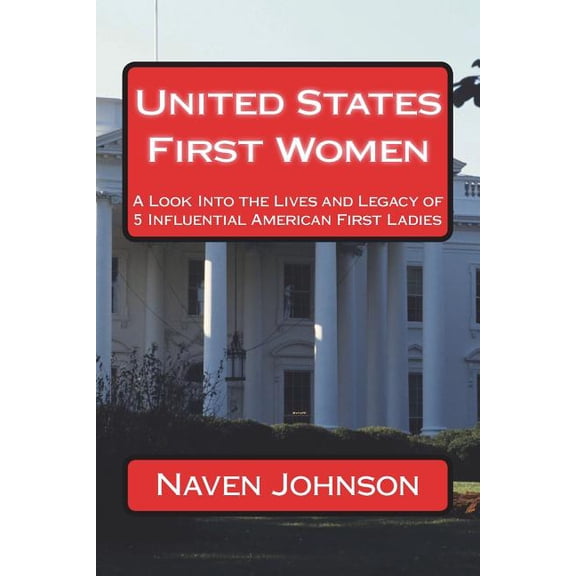 United States First Women : A Look Into the Lives and Legacy of 5 Influential American First Ladies (Paperback)