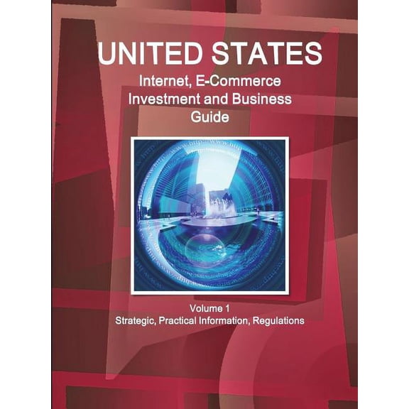 United States Internet, E-Commerce Investment and Business Guide Volume 1 Strategic, Practical Information, Regulations (Paperback)