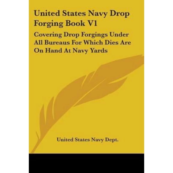 United States Navy Drop Forging Book V1: Covering Drop Forgings Under All Bureaus for Which Dies Are on Hand at Navy Yards: Issue of 1919 (1919) Paperback