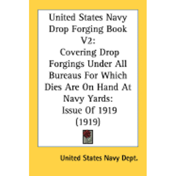 United States Navy Drop Forging Book V2 : Covering Drop Forgings Under All Bureaus For Which Dies Are On Hand At Navy Yards: Issue Of 1919 (1919) (Paperback)